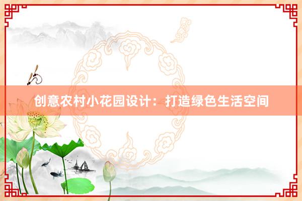 创意农村小花园设计：打造绿色生活空间