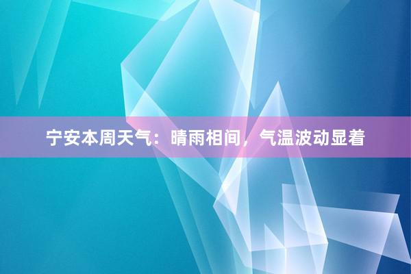 宁安本周天气：晴雨相间，气温波动显着