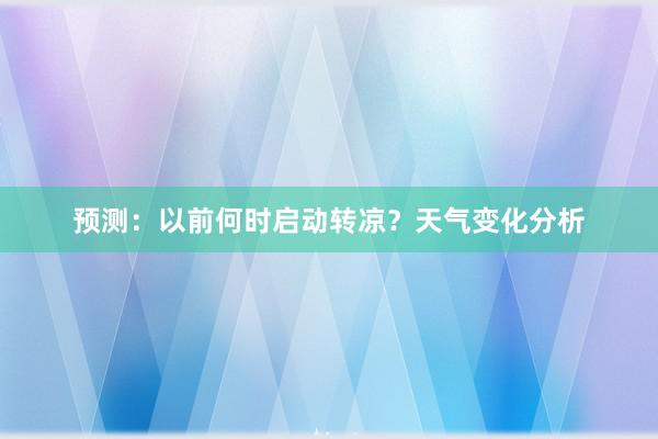 预测：以前何时启动转凉？天气变化分析